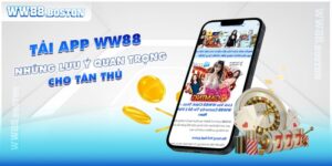 Hướng Dẫn Tải App WW88 & Những Lưu Ý Quan Trọng Cho Tân Thủ 