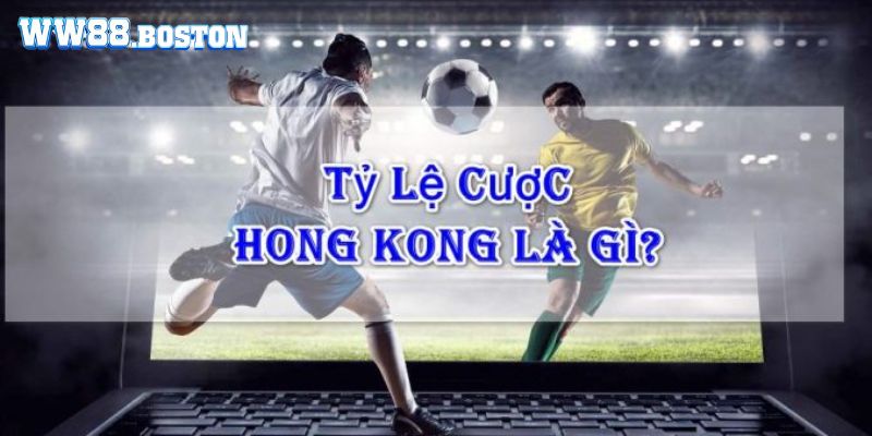 Tìm hiểu khái niệm tỷ lệ kèo hong kong là gì?